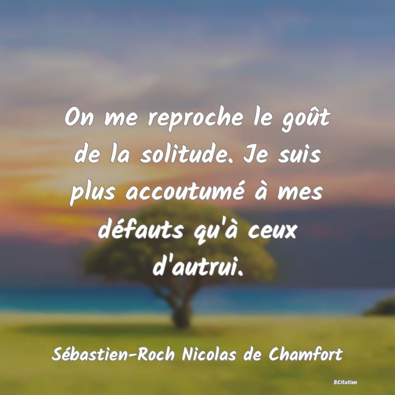 image de citation: On me reproche le goût de la solitude. Je suis plus accoutumé à mes défauts qu'à ceux d'autrui.