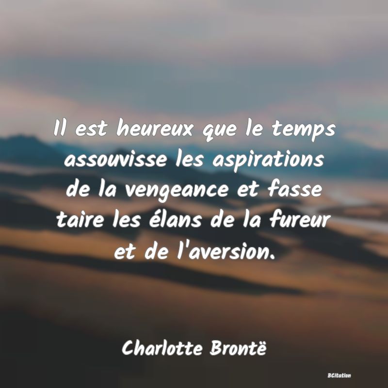 image de citation: Il est heureux que le temps assouvisse les aspirations de la vengeance et fasse taire les élans de la fureur et de l'aversion.