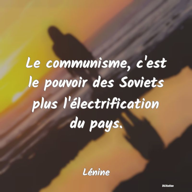 Belle Citation - Le communisme, c'est le pouvoir des Soviets plus l'électrification du pays. - Lénine