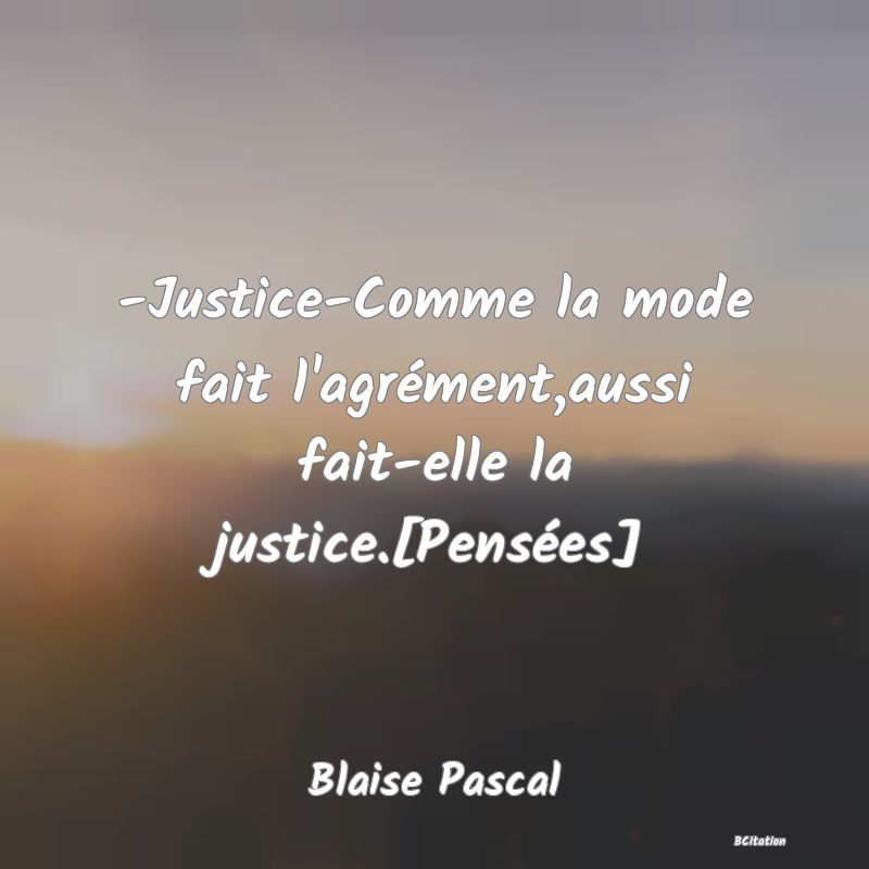 image de citation: -Justice-Comme la mode fait l'agrément,aussi fait-elle la justice.[Pensées]