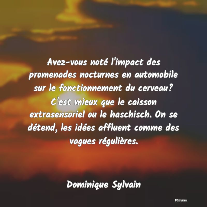 image de citation: Avez-vous noté l'impact des promenades nocturnes en automobile sur le fonctionnement du cerveau? C'est mieux que le caisson extrasensoriel ou le haschisch. On se détend, les idées affluent comme des vagues régulières.