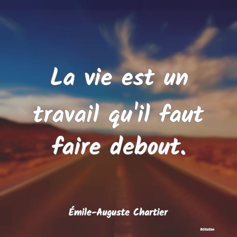 image de citation: La vie est un travail qu'il faut faire debout.