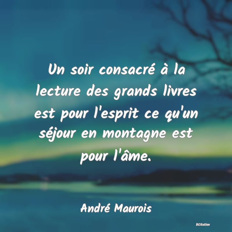 image de citation: Un soir consacré à la lecture des grands livres est pour l'esprit ce qu'un séjour en montagne est pour l'âme.