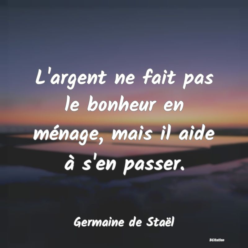 image de citation: L'argent ne fait pas le bonheur en ménage, mais il aide à s'en passer.