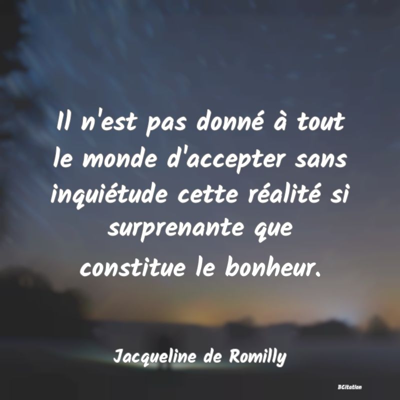 image de citation: Il n'est pas donné à tout le monde d'accepter sans inquiétude cette réalité si surprenante que constitue le bonheur.