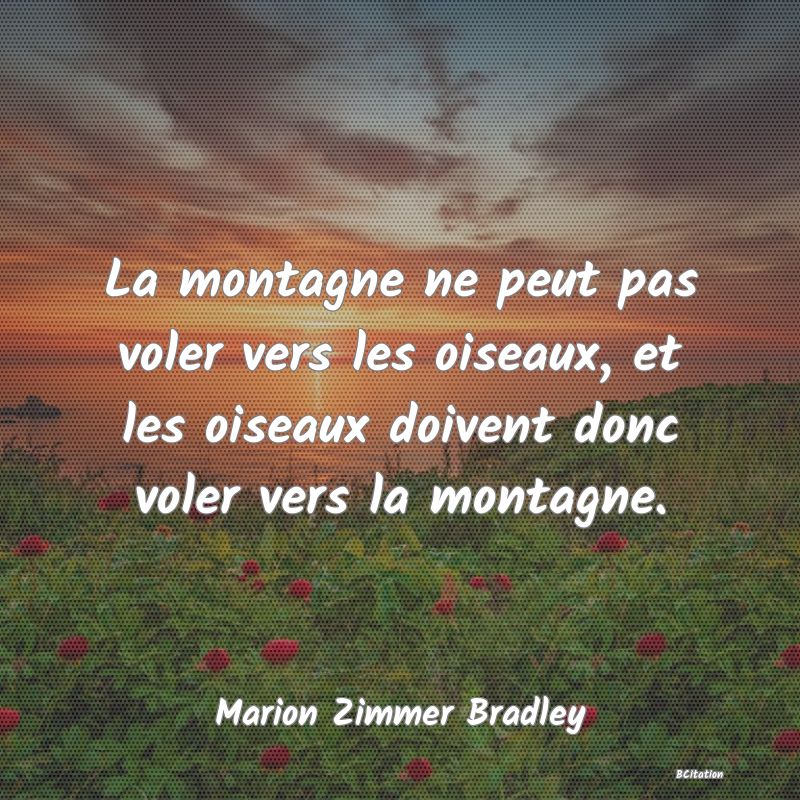 Belle Citation - La montagne ne peut pas voler vers les oiseaux, et les oiseaux doivent donc voler vers la montagne. - Marion Zimmer Bradley