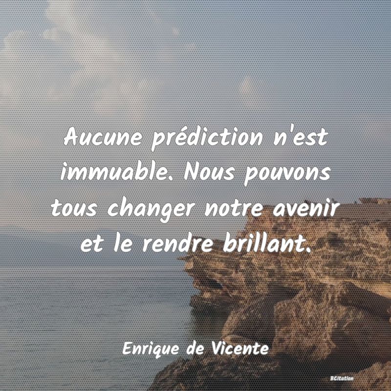 image de citation: Aucune prédiction n'est immuable. Nous pouvons tous changer notre avenir et le rendre brillant.