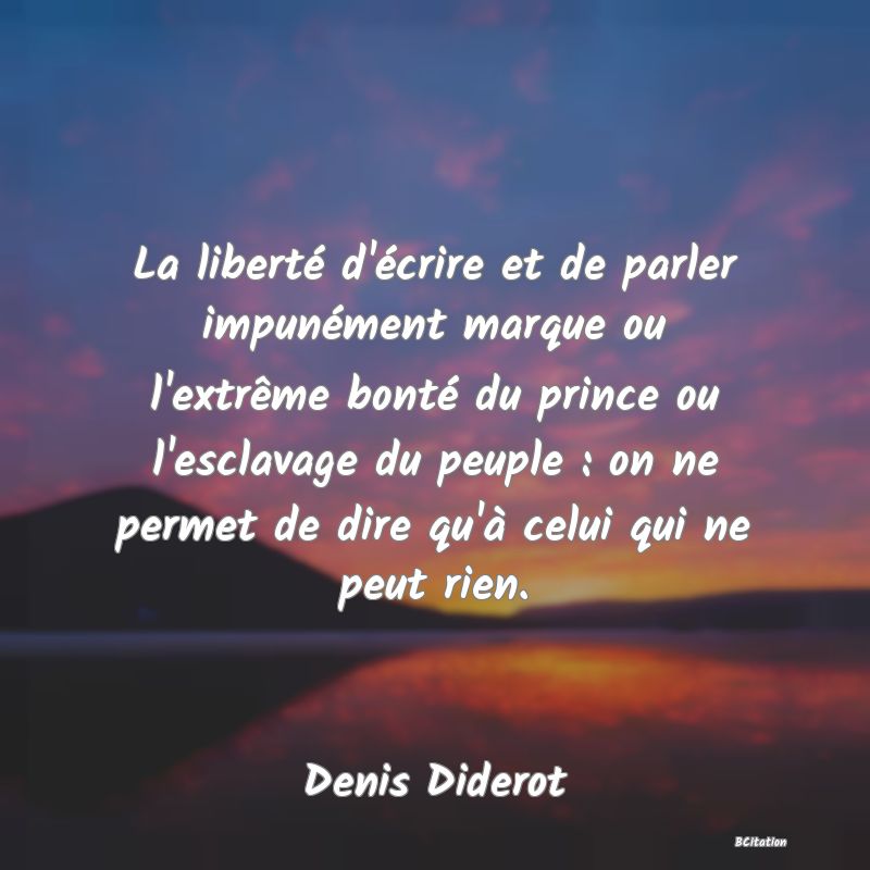 image de citation: La liberté d'écrire et de parler impunément marque ou l'extrême bonté du prince ou l'esclavage du peuple : on ne permet de dire qu'à celui qui ne peut rien.