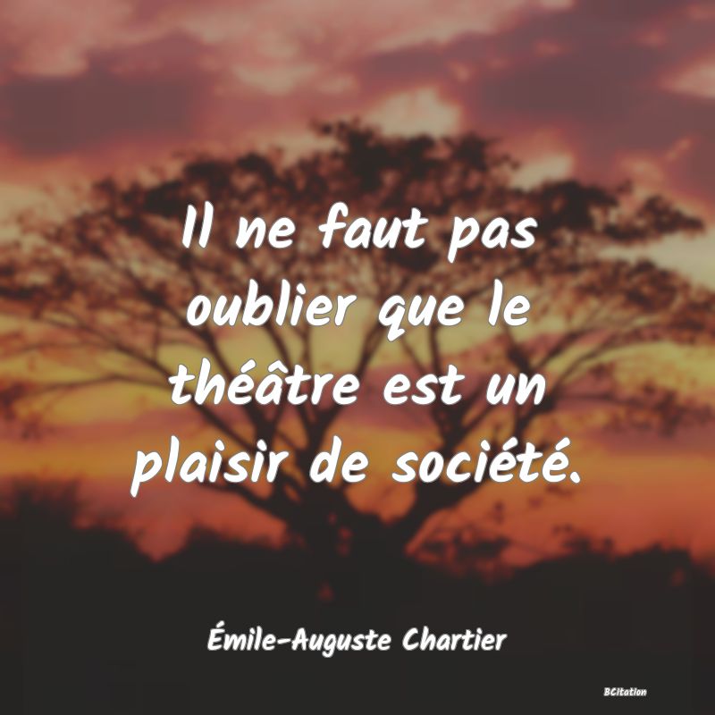 image de citation: Il ne faut pas oublier que le théâtre est un plaisir de société.