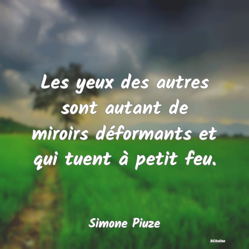 image de citation: Les yeux des autres sont autant de miroirs déformants et qui tuent à petit feu.