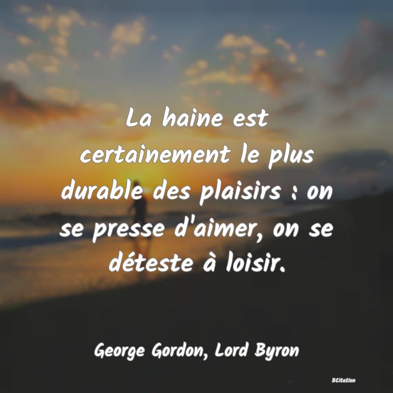 image de citation: La haine est certainement le plus durable des plaisirs : on se presse d'aimer, on se déteste à loisir.