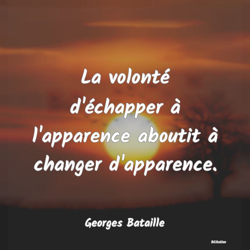 image de citation: La volonté d'échapper à l'apparence aboutit à changer d'apparence.