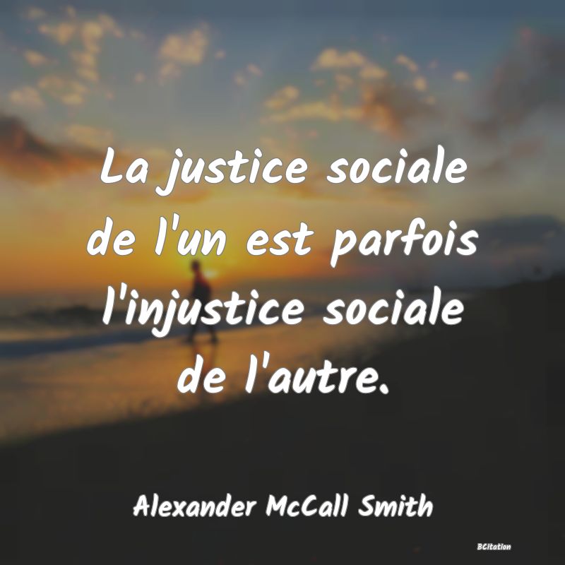 image de citation: La justice sociale de l'un est parfois l'injustice sociale de l'autre.