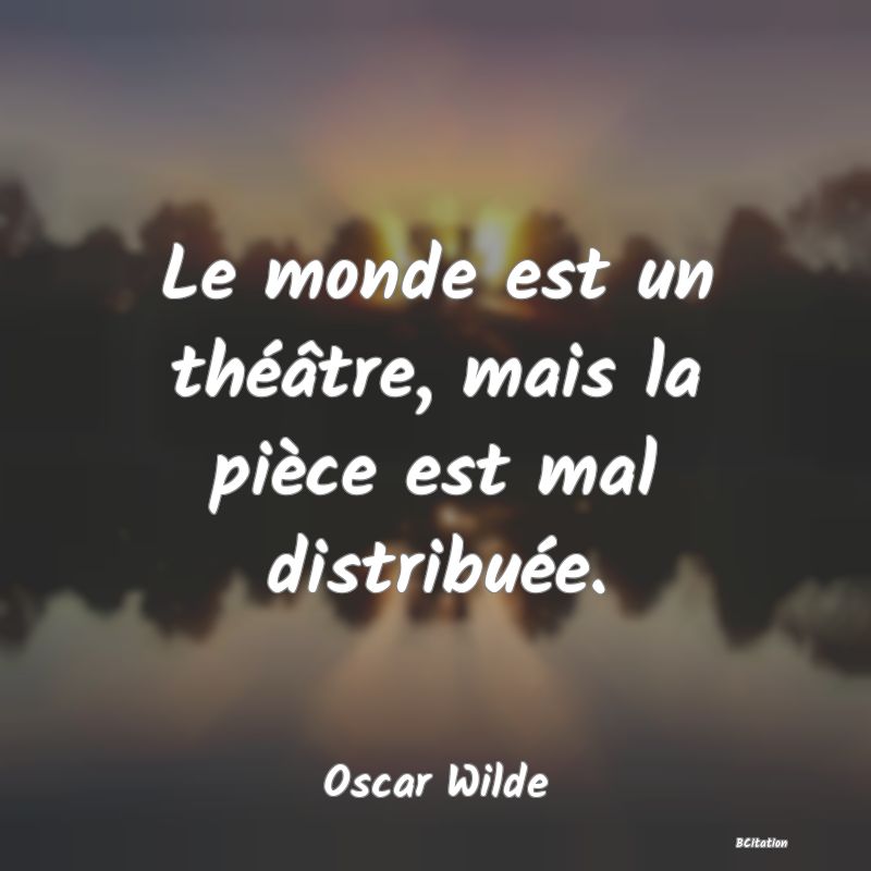 image de citation: Le monde est un théâtre, mais la pièce est mal distribuée.