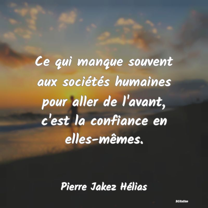 image de citation: Ce qui manque souvent aux sociétés humaines pour aller de l'avant, c'est la confiance en elles-mêmes.