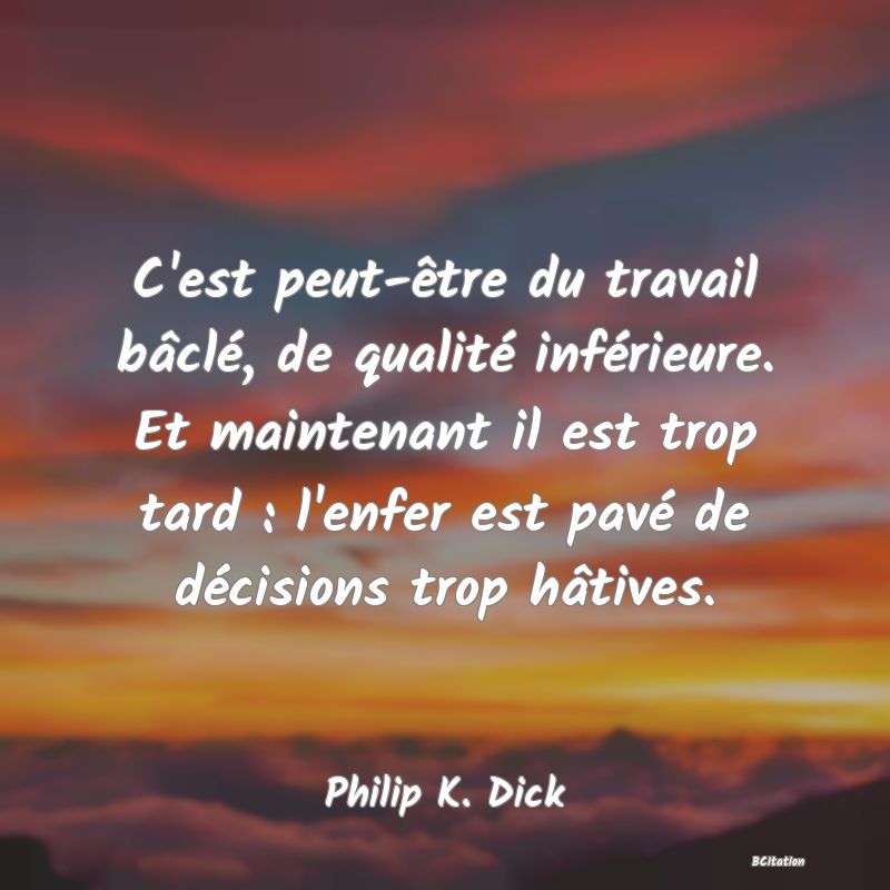 image de citation: C'est peut-être du travail bâclé, de qualité inférieure. Et maintenant il est trop tard : l'enfer est pavé de décisions trop hâtives.