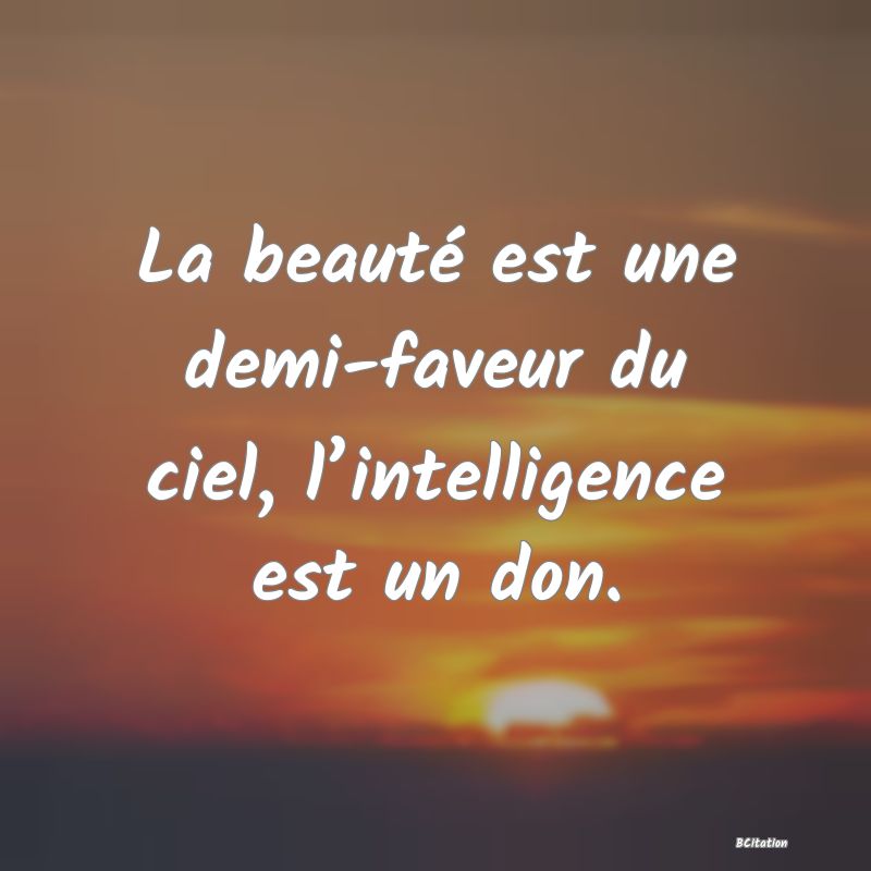 image de citation: La beauté est une demi-faveur du ciel, l’intelligence est un don.