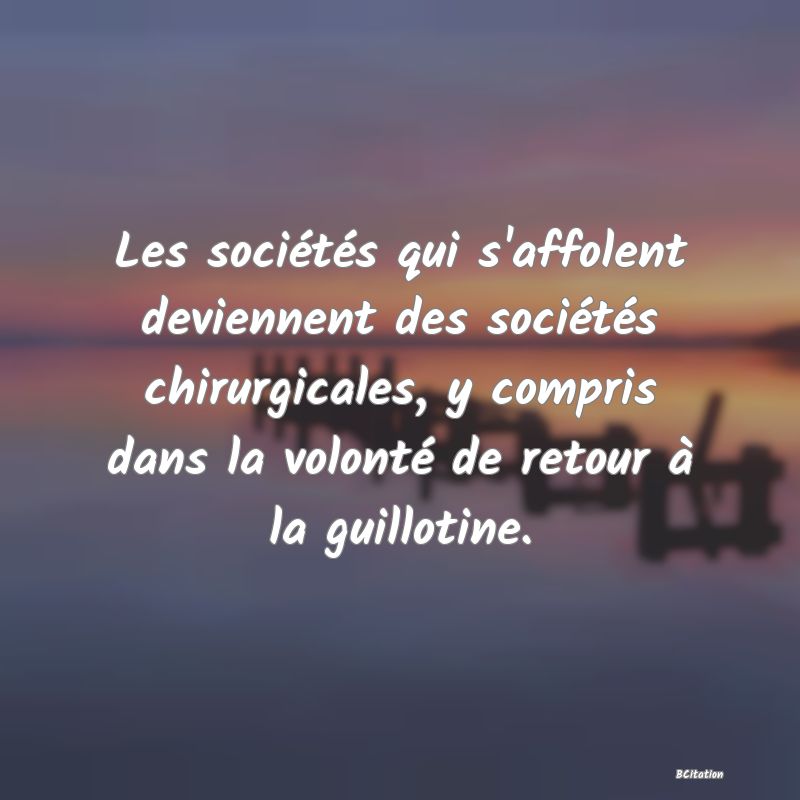 image de citation: Les sociétés qui s'affolent deviennent des sociétés chirurgicales, y compris dans la volonté de retour à la guillotine.