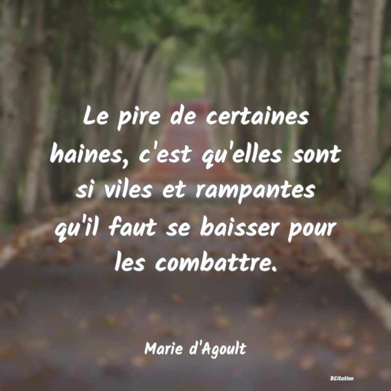 image de citation: Le pire de certaines haines, c'est qu'elles sont si viles et rampantes qu'il faut se baisser pour les combattre.