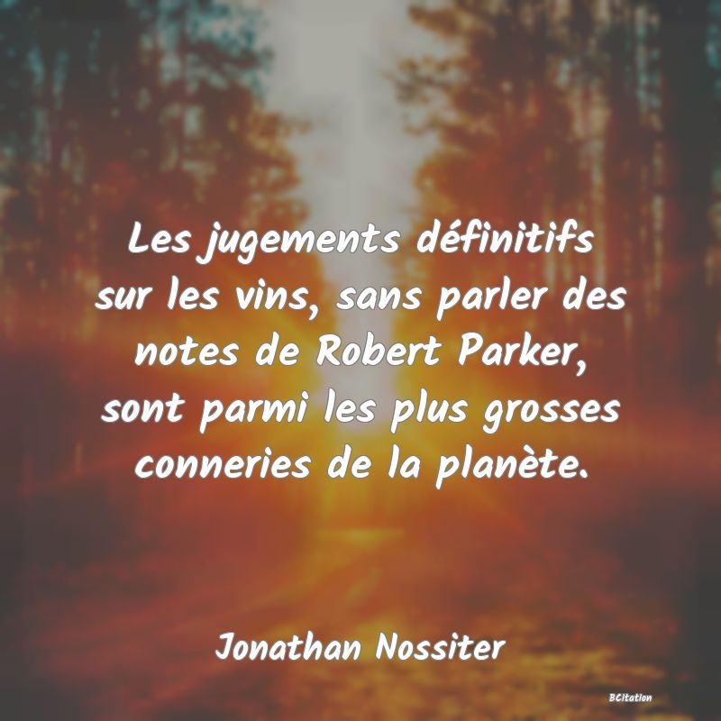 image de citation: Les jugements définitifs sur les vins, sans parler des notes de Robert Parker, sont parmi les plus grosses conneries de la planète.