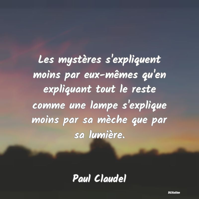 image de citation: Les mystères s'expliquent moins par eux-mêmes qu'en expliquant tout le reste comme une lampe s'explique moins par sa mèche que par sa lumière.