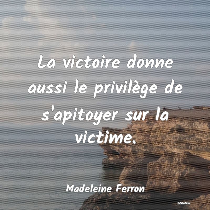 image de citation: La victoire donne aussi le privilège de s'apitoyer sur la victime.