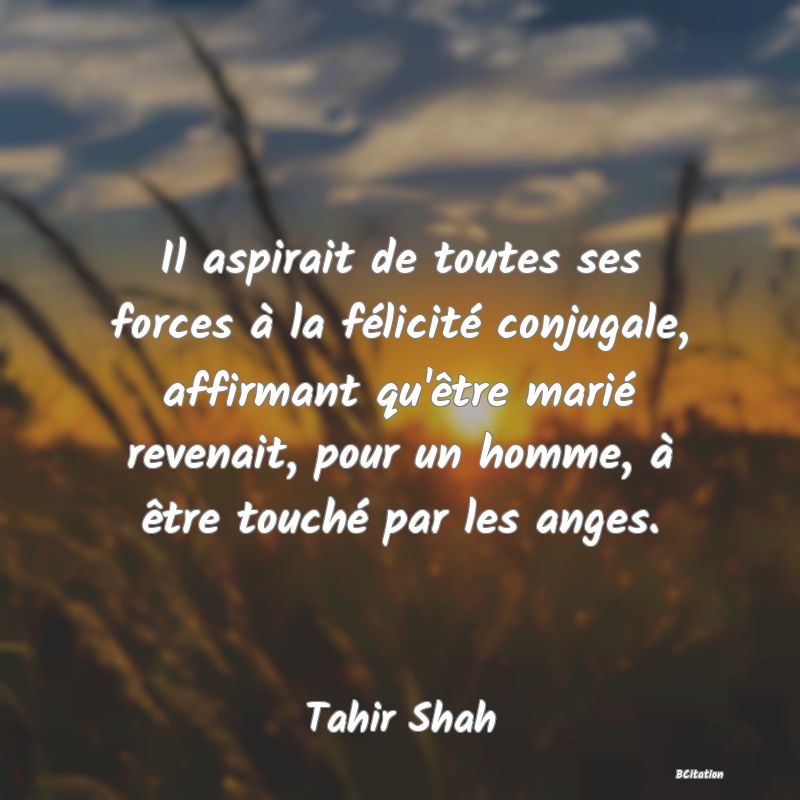 image de citation: Il aspirait de toutes ses forces à la félicité conjugale, affirmant qu'être marié revenait, pour un homme, à être touché par les anges.