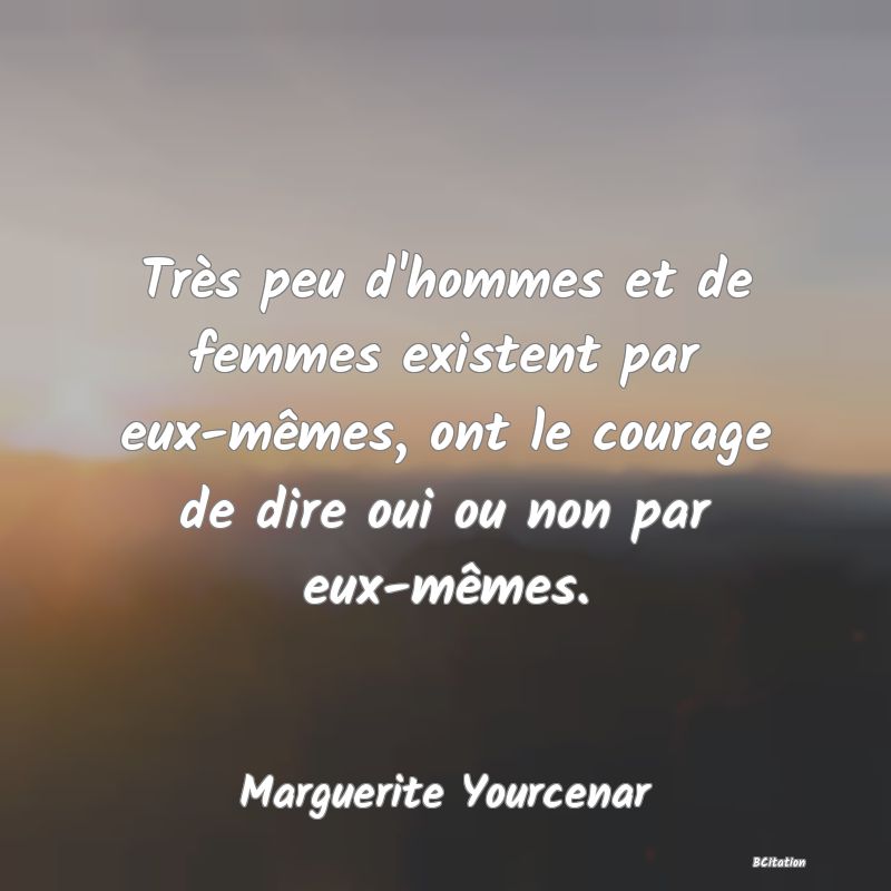 image de citation: Très peu d'hommes et de femmes existent par eux-mêmes, ont le courage de dire oui ou non par eux-mêmes.