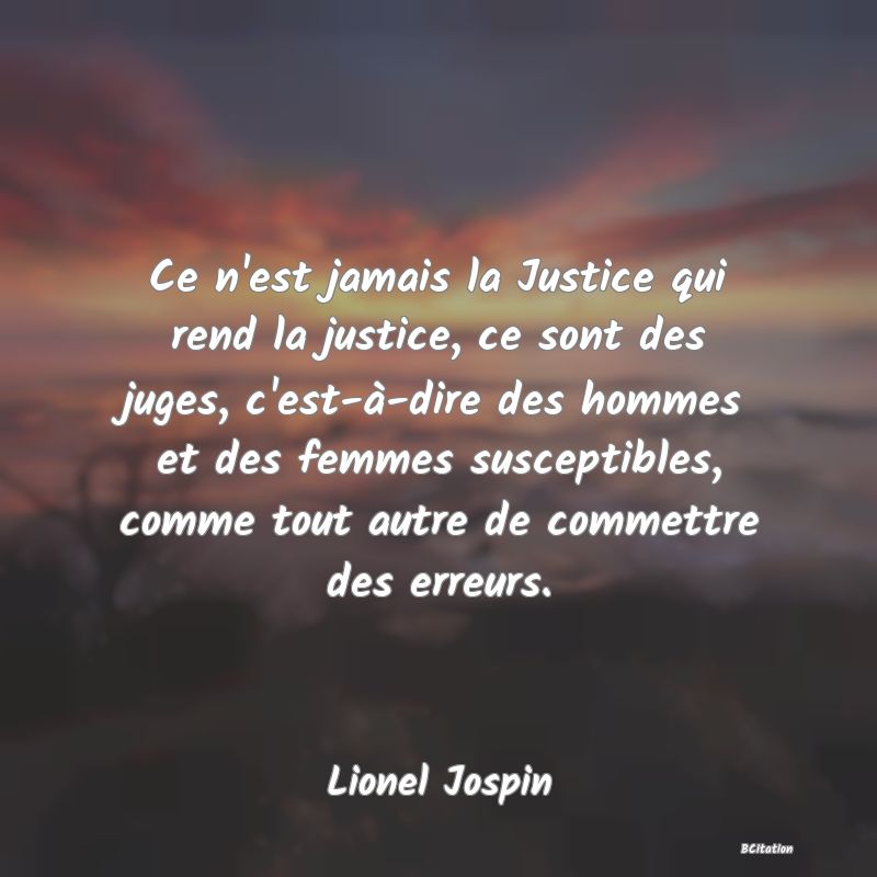 image de citation: Ce n'est jamais la Justice qui rend la justice, ce sont des juges, c'est-à-dire des hommes et des femmes susceptibles, comme tout autre de commettre des erreurs.