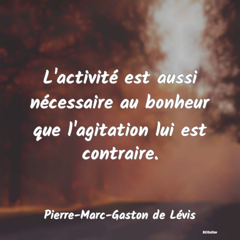 image de citation: L'activité est aussi nécessaire au bonheur que l'agitation lui est contraire.