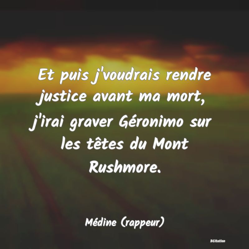 image de citation: Et puis j'voudrais rendre justice avant ma mort, j'irai graver Géronimo sur les têtes du Mont Rushmore.