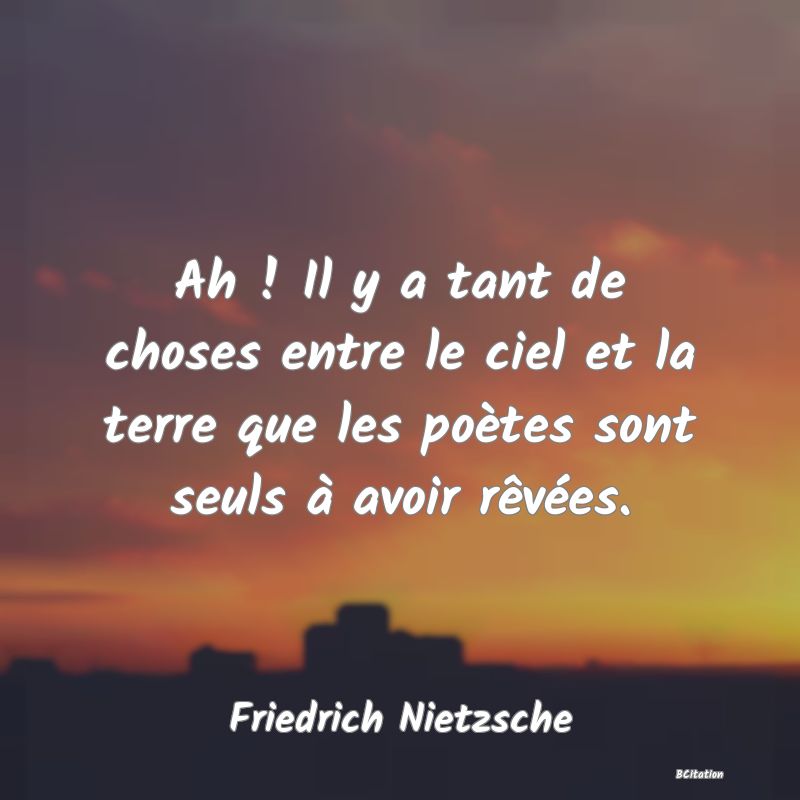 image de citation: Ah ! Il y a tant de choses entre le ciel et la terre que les poètes sont seuls à avoir rêvées.