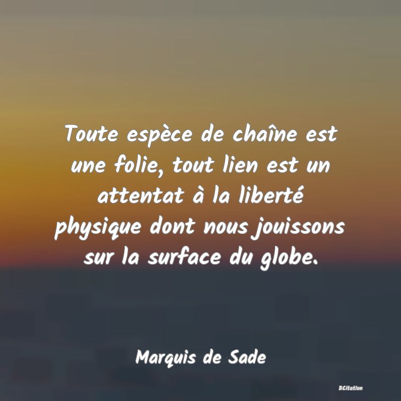 image de citation: Toute espèce de chaîne est une folie, tout lien est un attentat à la liberté physique dont nous jouissons sur la surface du globe.