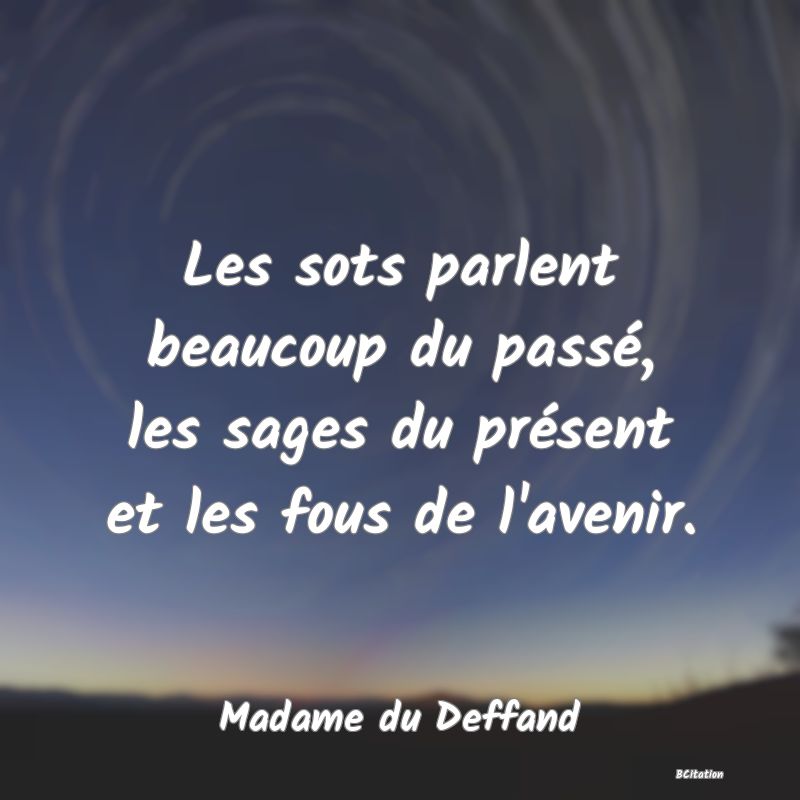 image de citation: Les sots parlent beaucoup du passé, les sages du présent et les fous de l'avenir.