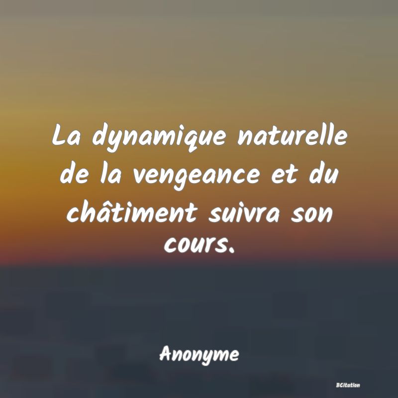 Belle Citation - La dynamique naturelle de la vengeance et du châtiment suivra son cours. - Anonyme