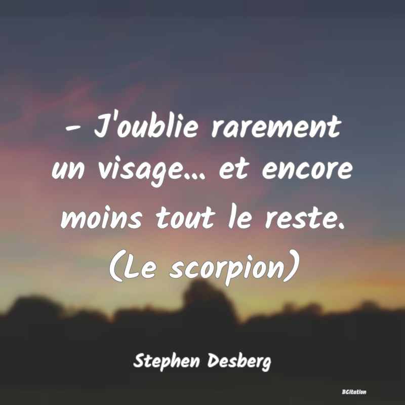 image de citation: - J'oublie rarement un visage... et encore moins tout le reste. (Le scorpion)