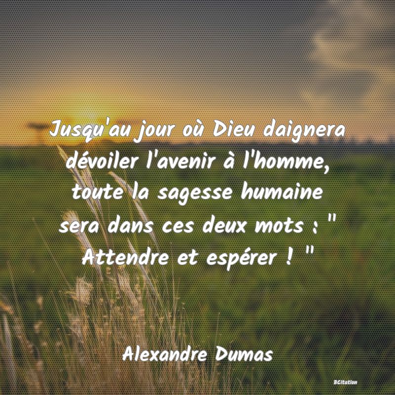 Belle Citation - Jusqu'au jour où Dieu daignera dévoiler l'avenir à l'homme, toute la sagesse humaine sera dans ces deux mots : 