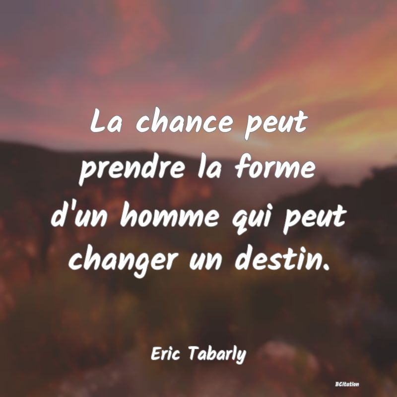 image de citation: La chance peut prendre la forme d'un homme qui peut changer un destin.