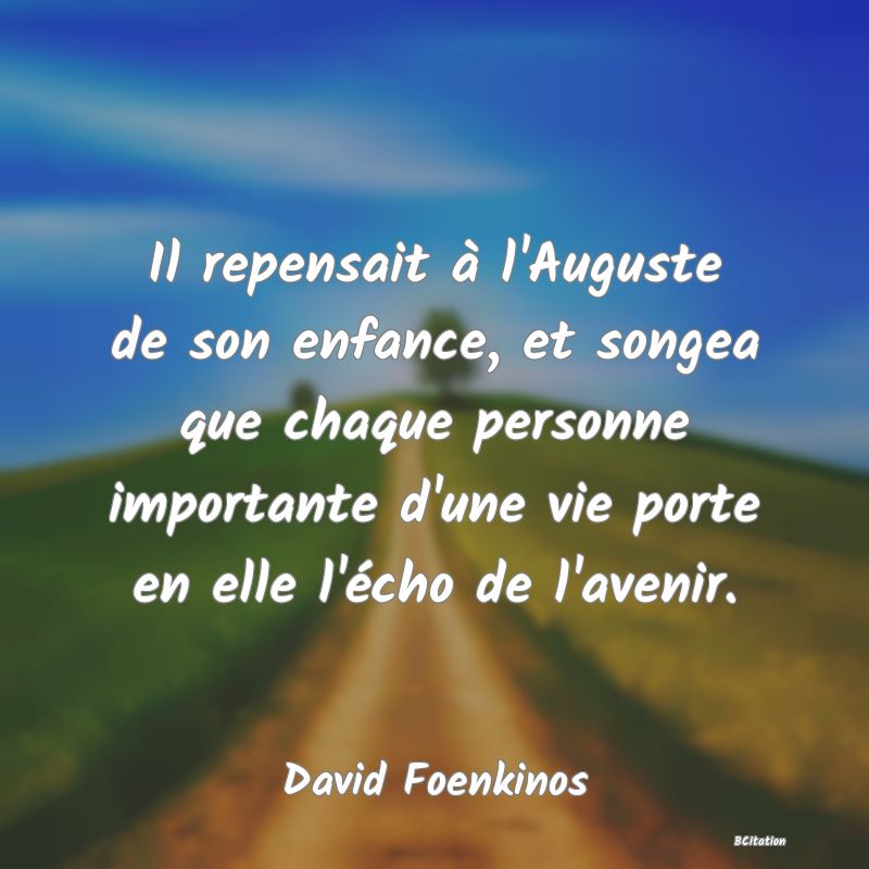 image de citation: Il repensait à l'Auguste de son enfance, et songea que chaque personne importante d'une vie porte en elle l'écho de l'avenir.