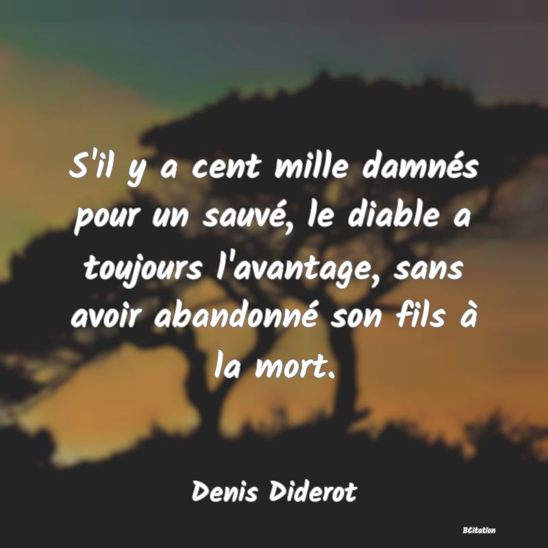 Belle Citation - S'il y a cent mille damnés pour un sauvé, le diable a toujours l'avantage, sans avoir abandonné son fils à la mort. - Denis Diderot