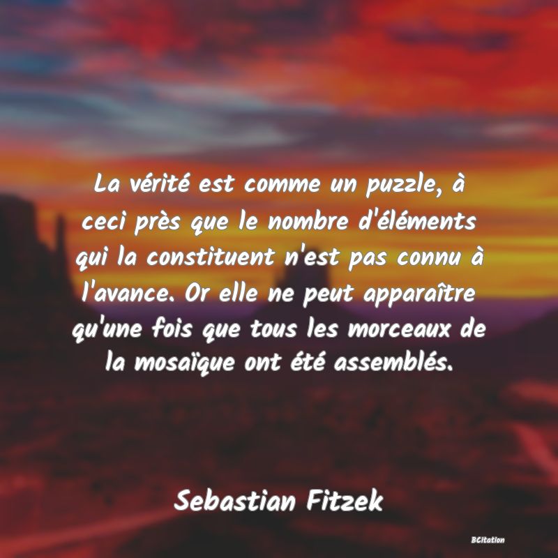 image de citation: La vérité est comme un puzzle, à ceci près que le nombre d'éléments qui la constituent n'est pas connu à l'avance. Or elle ne peut apparaître qu'une fois que tous les morceaux de la mosaïque ont été assemblés.