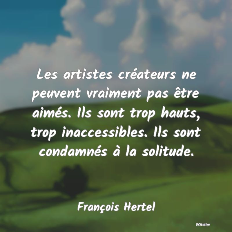 image de citation: Les artistes créateurs ne peuvent vraiment pas être aimés. Ils sont trop hauts, trop inaccessibles. Ils sont condamnés à la solitude.