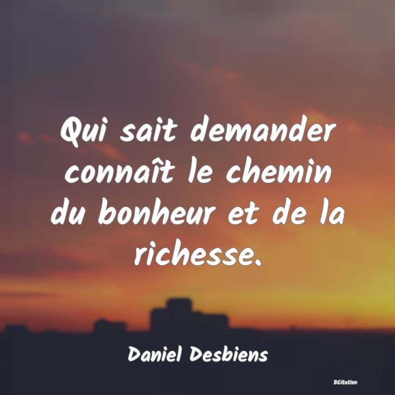 image de citation: Qui sait demander connaît le chemin du bonheur et de la richesse.