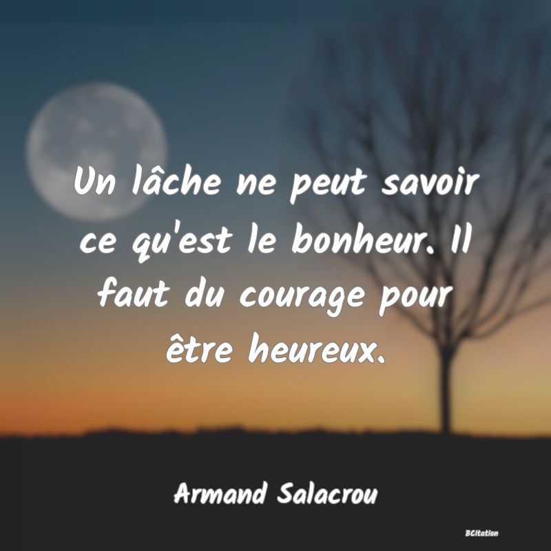 image de citation: Un lâche ne peut savoir ce qu'est le bonheur. Il faut du courage pour être heureux.