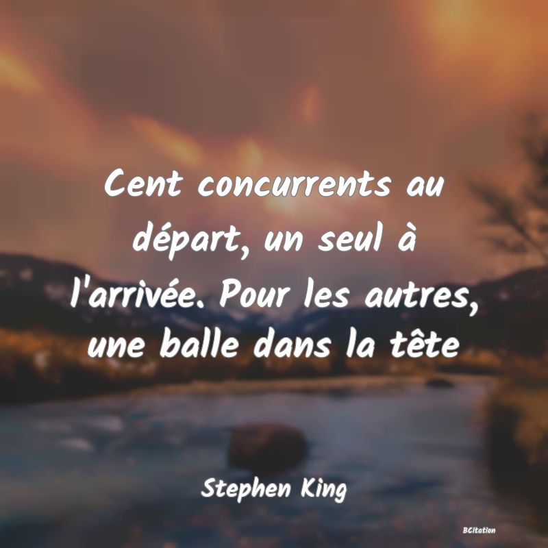 image de citation: Cent concurrents au départ, un seul à l'arrivée. Pour les autres, une balle dans la tête