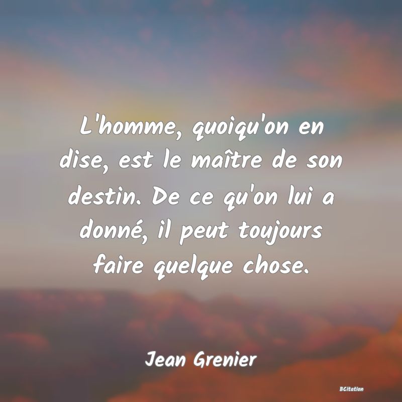 image de citation: L'homme, quoiqu'on en dise, est le maître de son destin. De ce qu'on lui a donné, il peut toujours faire quelque chose.