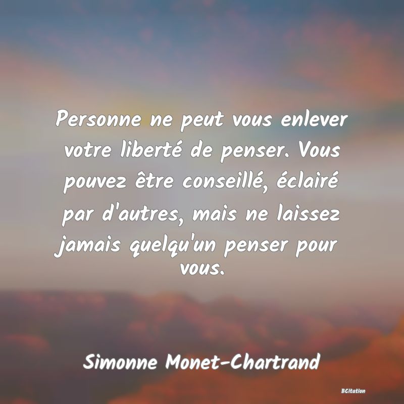 image de citation: Personne ne peut vous enlever votre liberté de penser. Vous pouvez être conseillé, éclairé par d'autres, mais ne laissez jamais quelqu'un penser pour vous.