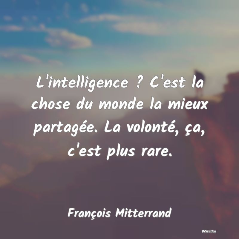 image de citation: L'intelligence ? C'est la chose du monde la mieux partagée. La volonté, ça, c'est plus rare.