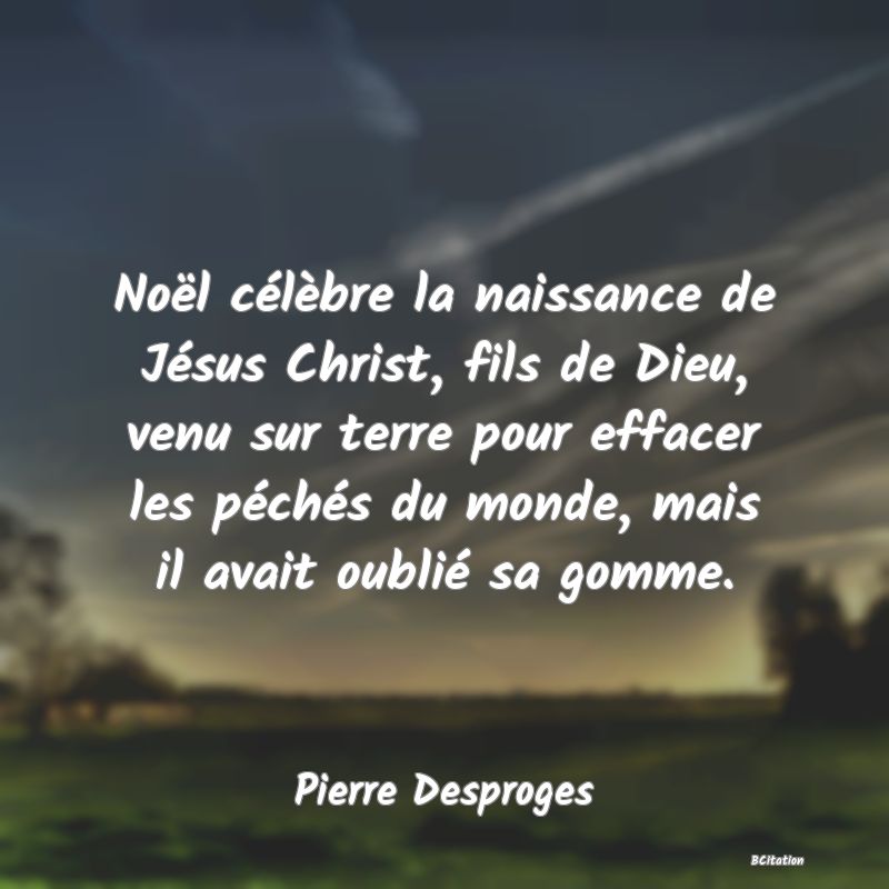 image de citation: Noël célèbre la naissance de Jésus Christ, fils de Dieu, venu sur terre pour effacer les péchés du monde, mais il avait oublié sa gomme.