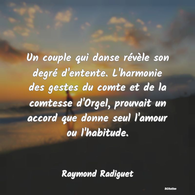 image de citation: Un couple qui danse révèle son degré d'entente. L'harmonie des gestes du comte et de la comtesse d'Orgel, prouvait un accord que donne seul l'amour ou l'habitude.